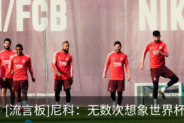 [流言板]尼科：无数次想象世界杯决赛进球，就像伊涅斯塔那样